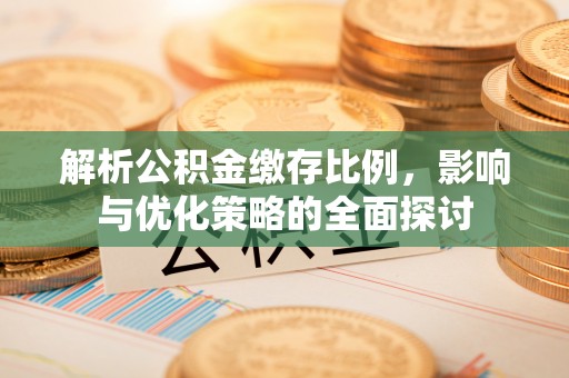 斗门解析公积金缴存比例，影响与优化策略的全面探讨
