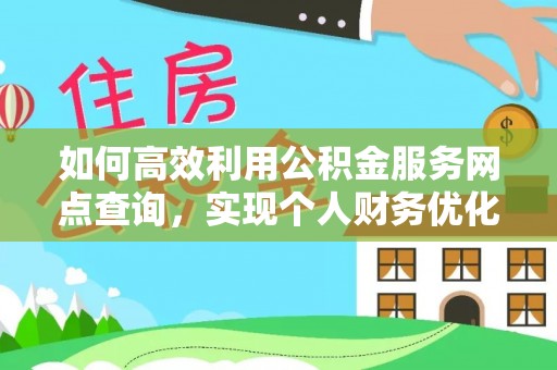 斗门如何高效利用公积金服务网点查询，实现个人财务优化