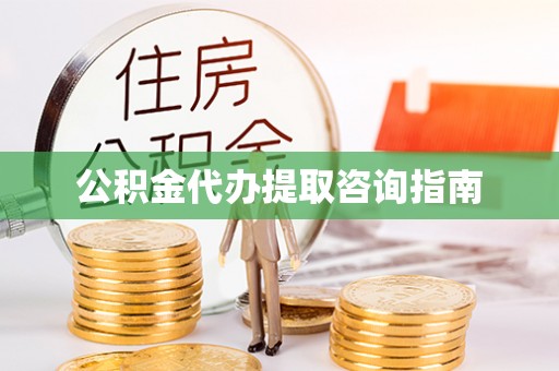 斗门公积金代办提取咨询指南
