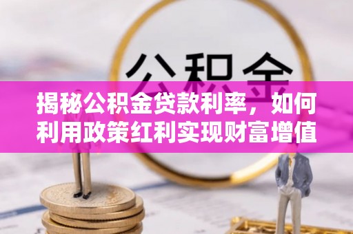 斗门揭秘公积金贷款利率，如何利用政策红利实现财富增值