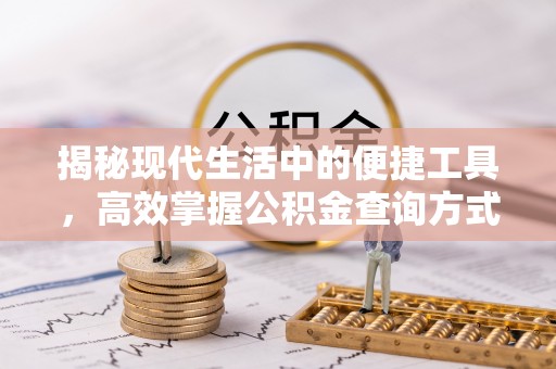 斗门揭秘现代生活中的便捷工具，高效掌握公积金查询方式