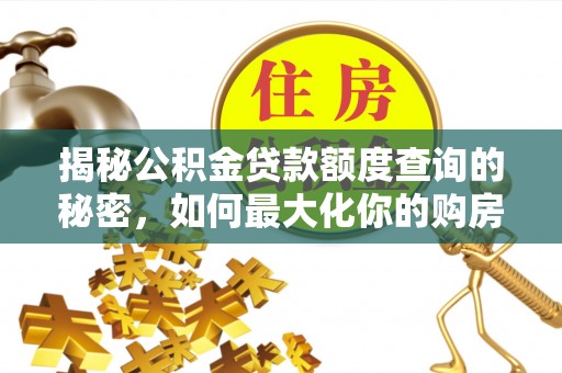 斗门揭秘公积金贷款额度查询的秘密，如何最大化你的购房资金？