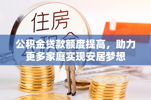 斗门公积金贷款额度提高，助力更多家庭实现安居梦想