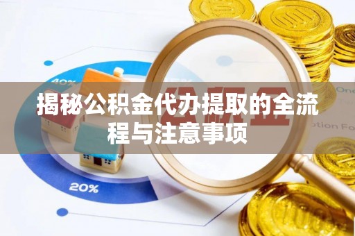斗门揭秘公积金代办提取的全流程与注意事项
