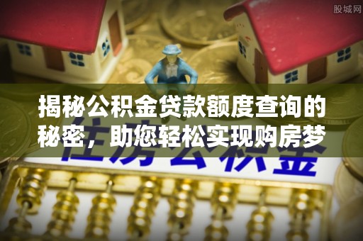 斗门揭秘公积金贷款额度查询的秘密，助您轻松实现购房梦想