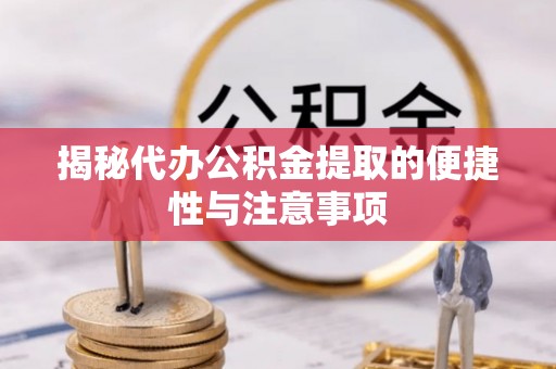斗门揭秘代办公积金提取的便捷性与注意事项