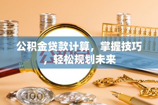 斗门公积金贷款计算，掌握技巧，轻松规划未来