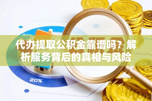 斗门代办提取公积金靠谱吗？解析服务背后的真相与风险