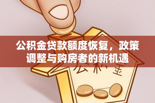 斗门公积金贷款额度恢复，政策调整与购房者的新机遇