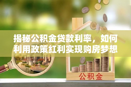 斗门揭秘公积金贷款利率，如何利用政策红利实现购房梦想？