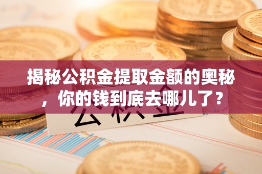 斗门揭秘公积金提取金额的奥秘，你的钱到底去哪儿了？