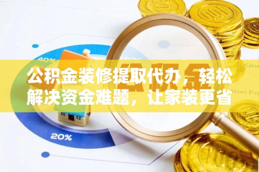 斗门公积金装修提取代办，轻松解决资金难题，让家装更省心