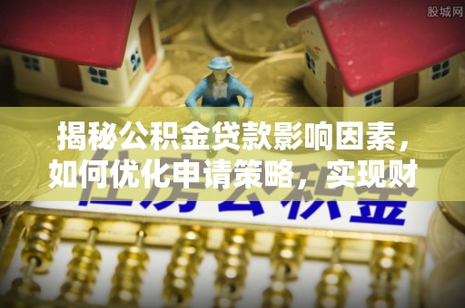 斗门揭秘公积金贷款影响因素，如何优化申请策略，实现财务自由？