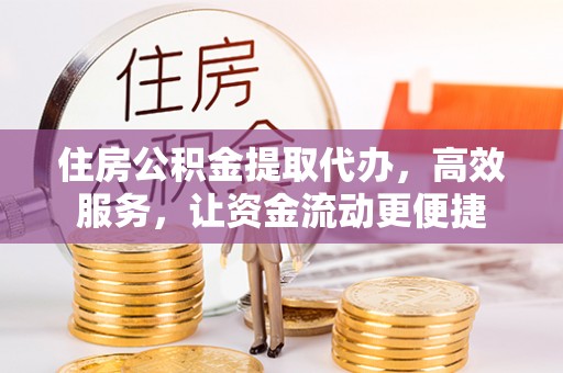 斗门住房公积金提取代办，高效服务，让资金流动更便捷