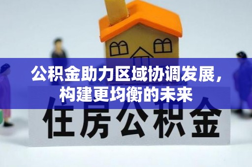 斗门公积金助力区域协调发展，构建更均衡的未来