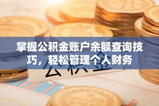 斗门掌握公积金账户余额查询技巧，轻松管理个人财务