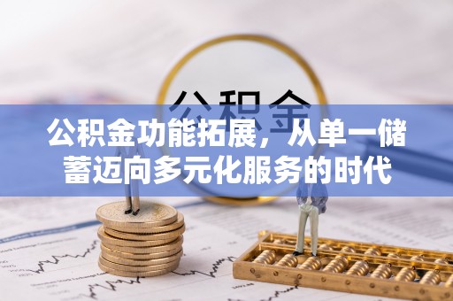 斗门公积金功能拓展，从单一储蓄迈向多元化服务的时代