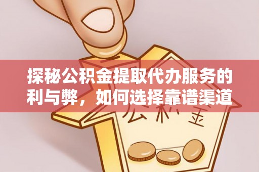 斗门探秘公积金提取代办服务的利与弊，如何选择靠谱渠道？
