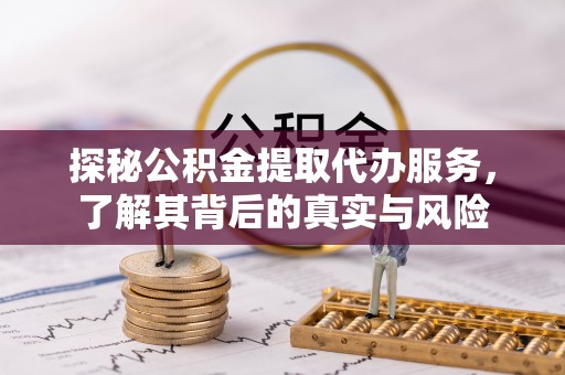 斗门探秘公积金提取代办服务，了解其背后的真实与风险
