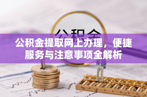 斗门公积金提取网上办理，便捷服务与注意事项全解析