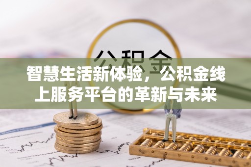 斗门智慧生活新体验，公积金线上服务平台的革新与未来