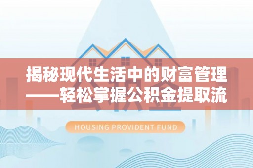 斗门揭秘现代生活中的财富管理——轻松掌握公积金提取流程的艺术