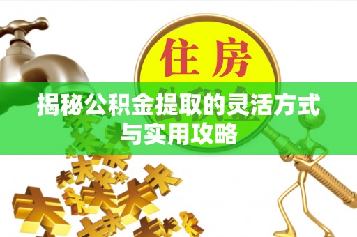 斗门揭秘公积金提取的灵活方式与实用攻略