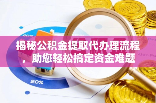 斗门揭秘公积金提取代办理流程，助您轻松搞定资金难题