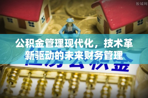 斗门公积金管理现代化，技术革新驱动的未来财务管理