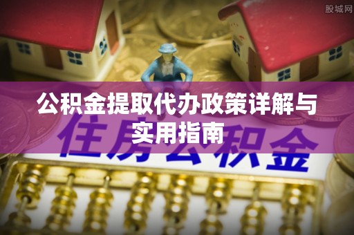 斗门公积金提取代办政策详解与实用指南