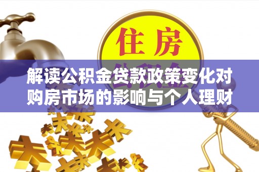 斗门解读公积金贷款政策变化对购房市场的影响与个人理财规划的启示