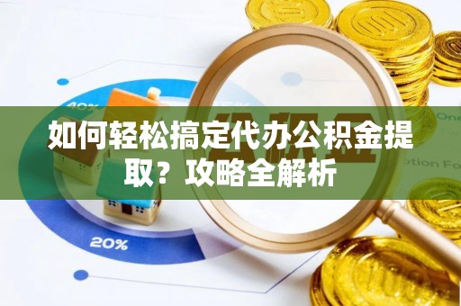 斗门如何轻松搞定代办公积金提取？攻略全解析