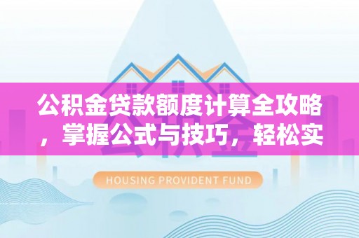 斗门公积金贷款额度计算全攻略，掌握公式与技巧，轻松实现购房梦想