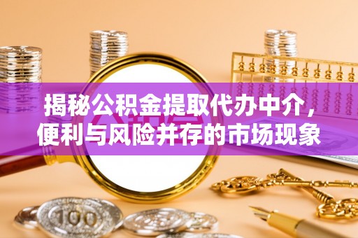 斗门揭秘公积金提取代办中介，便利与风险并存的市场现象