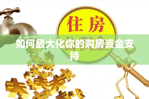 斗门如何最大化你的购房资金支持