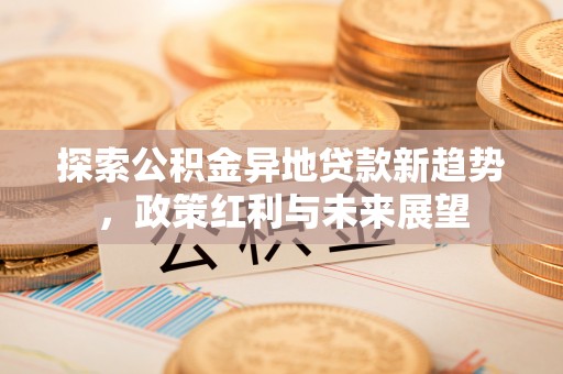 斗门探索公积金异地贷款新趋势，政策红利与未来展望