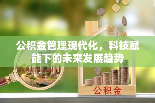 斗门公积金管理现代化，科技赋能下的未来发展趋势
