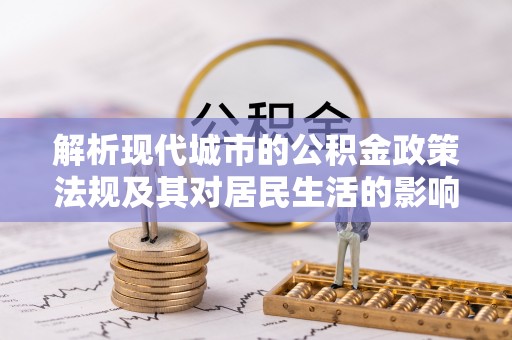 斗门解析现代城市的公积金政策法规及其对居民生活的影响