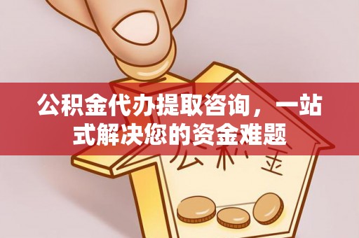 斗门公积金代办提取咨询，一站式解决您的资金难题