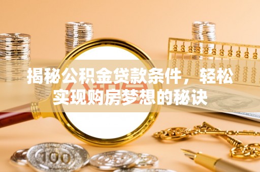 斗门揭秘公积金贷款条件，轻松实现购房梦想的秘诀