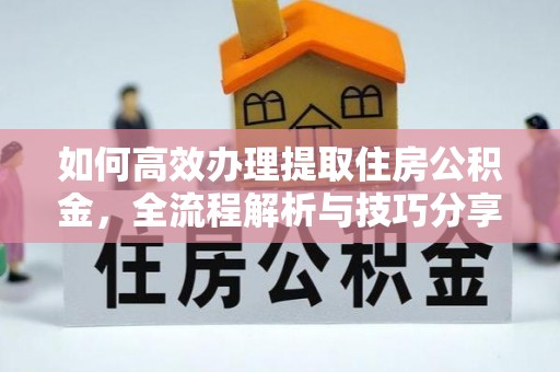 斗门如何高效办理提取住房公积金，全流程解析与技巧分享