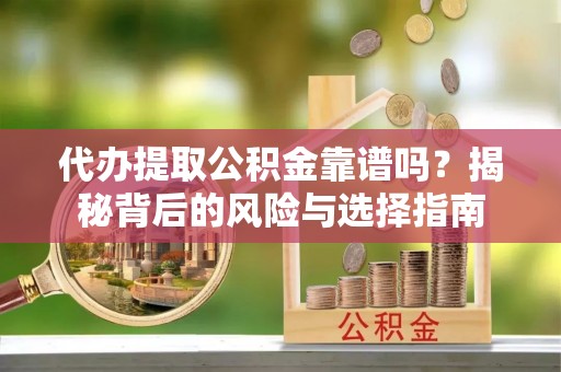 斗门代办提取公积金靠谱吗？揭秘背后的风险与选择指南