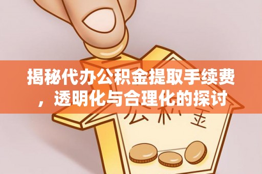斗门揭秘代办公积金提取手续费，透明化与合理化的探讨