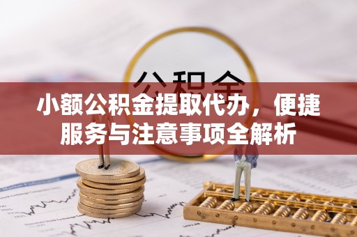 斗门小额公积金提取代办，便捷服务与注意事项全解析