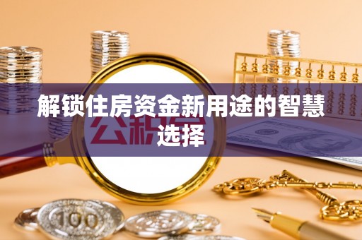 斗门解锁住房资金新用途的智慧选择