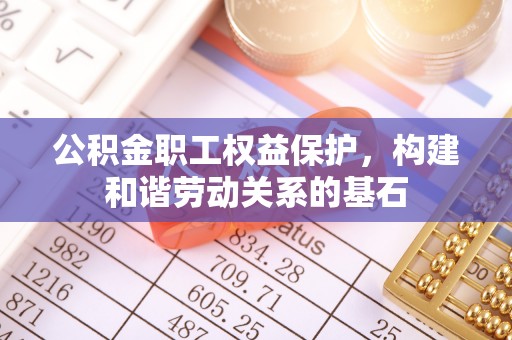 斗门公积金职工权益保护，构建和谐劳动关系的基石