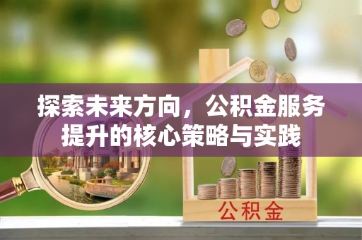 斗门探索未来方向，公积金服务提升的核心策略与实践