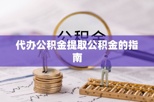 斗门代办公积金提取公积金的指南