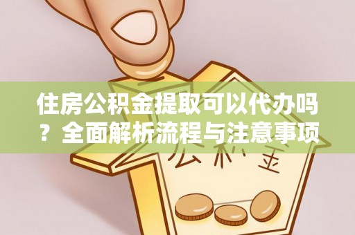 斗门住房公积金提取可以代办吗？全面解析流程与注意事项