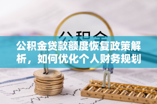 斗门公积金贷款额度恢复政策解析，如何优化个人财务规划